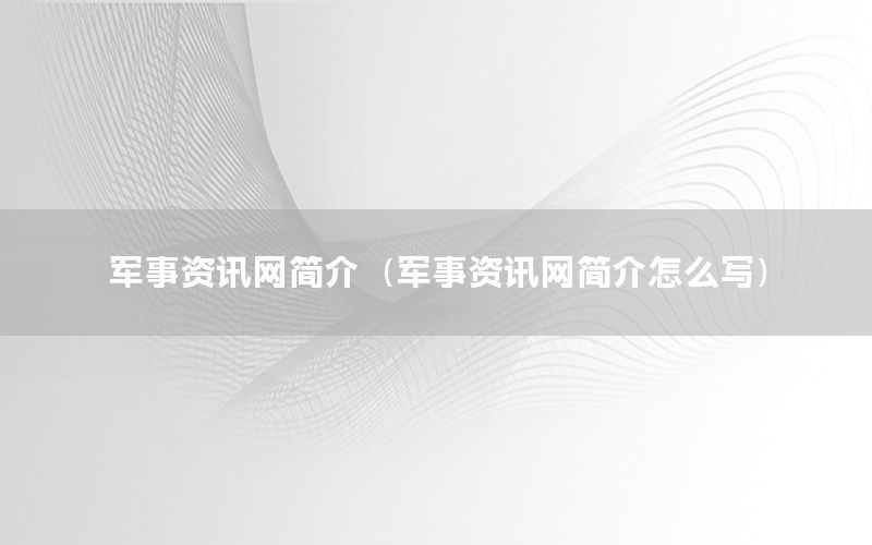 軍事資訊網(wǎng)簡(jiǎn)介（軍事資訊網(wǎng)簡(jiǎn)介怎么寫）