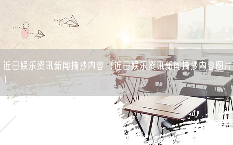 近日娛樂資訊新聞?wù)瓋?nèi)容（近日娛樂資訊新聞?wù)瓋?nèi)容圖片）