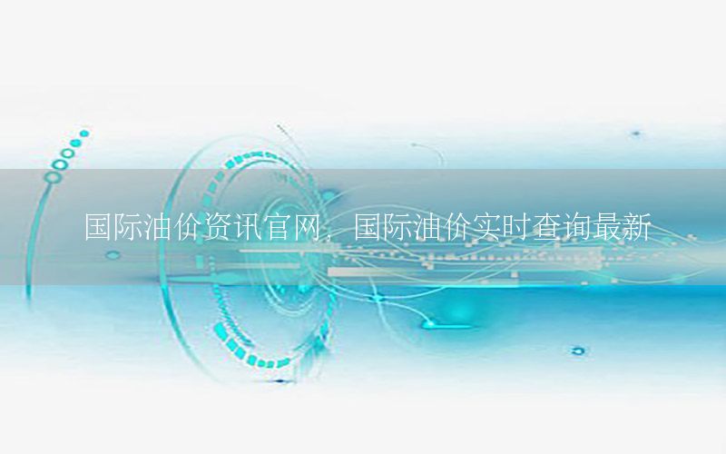 國際油價資訊官網(wǎng)，國際油價實時查詢最新