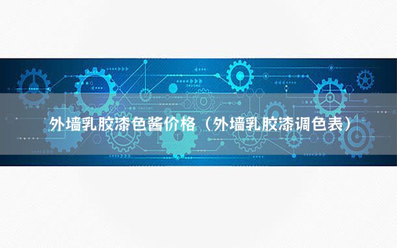 外墻乳膠漆色醬價格（外墻乳膠漆調(diào)色表）