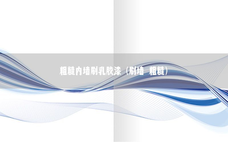 粗糙內(nèi)墻刷乳膠漆（刷墻 粗糙）