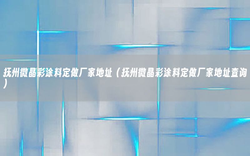 撫州微晶彩涂料定做廠家地址（撫州微晶彩涂料定做廠家地址查詢）