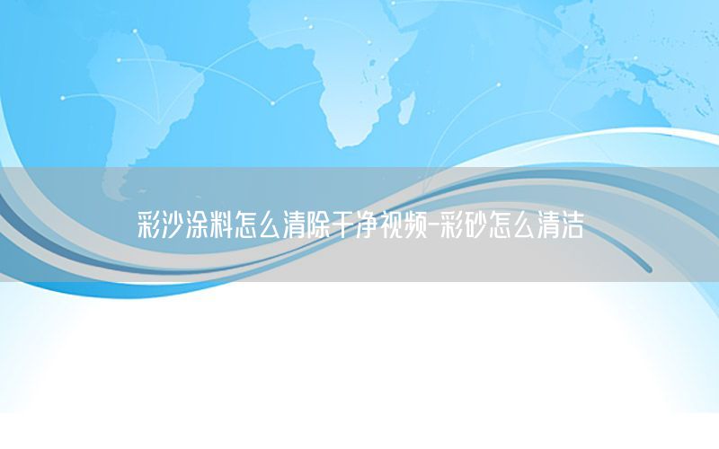 彩沙涂料怎么清除干凈視頻-彩砂怎么清潔