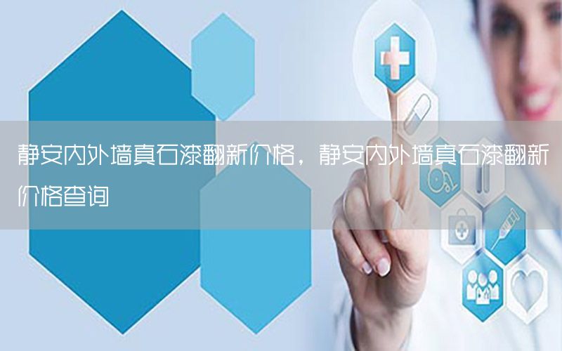 靜安內(nèi)外墻真石漆翻新價(jià)格，靜安內(nèi)外墻真石漆翻新價(jià)格查詢(xún)