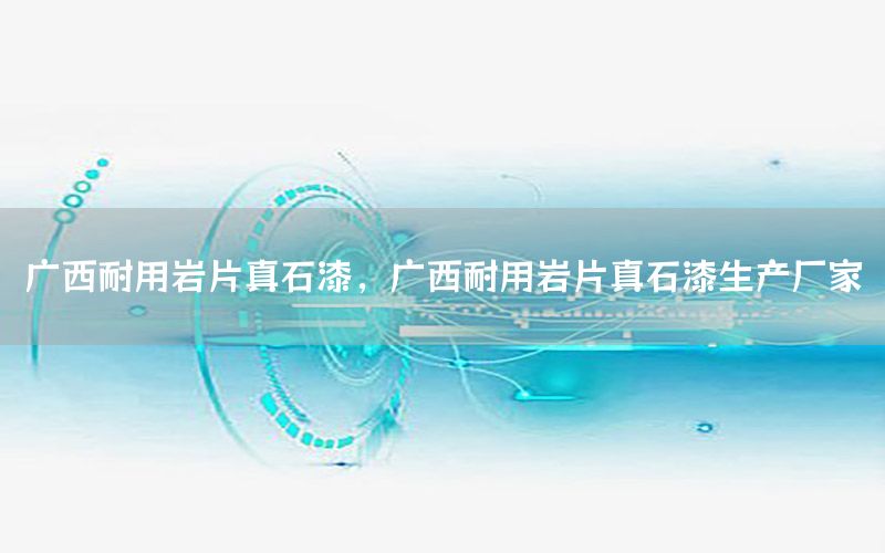 廣西耐用巖片真石漆，廣西耐用巖片真石漆生產(chǎn)廠(chǎng)家