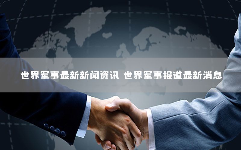 世界軍事最新新聞資訊，世界軍事報道最新消息