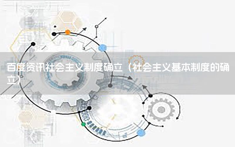 百度資訊社會(huì)主義制度確立（社會(huì)主義基本制度的確立）