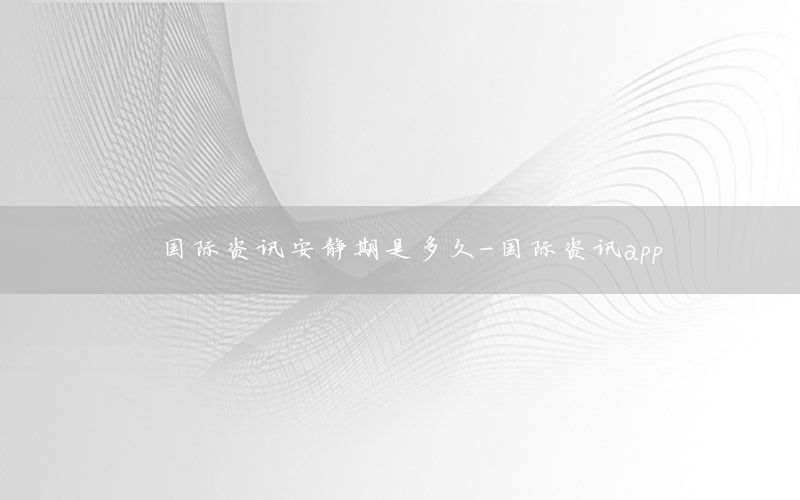 國際資訊安靜期是多久-國際資訊app