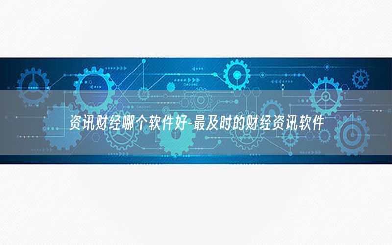 資訊財(cái)經(jīng)哪個(gè)軟件好-最及時(shí)的財(cái)經(jīng)資訊軟件