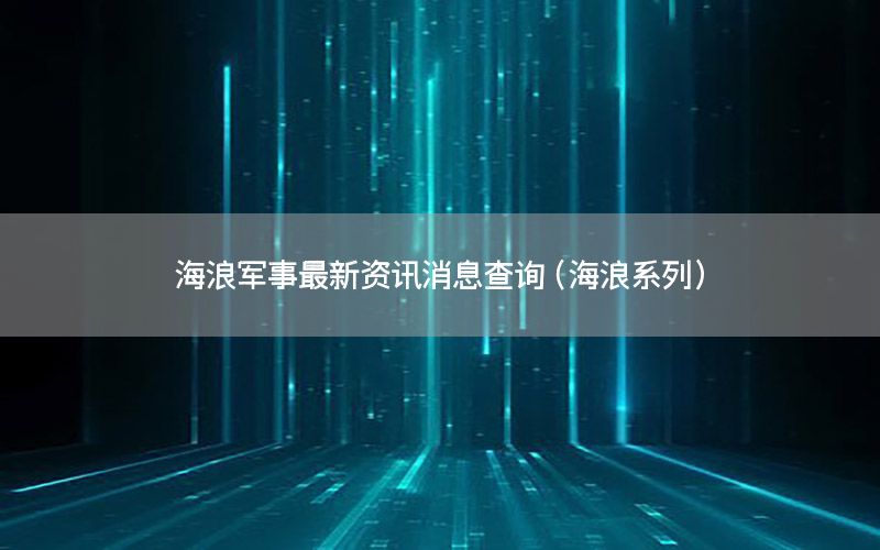 海浪軍事最新資訊消息查詢(xún)（海浪系列）