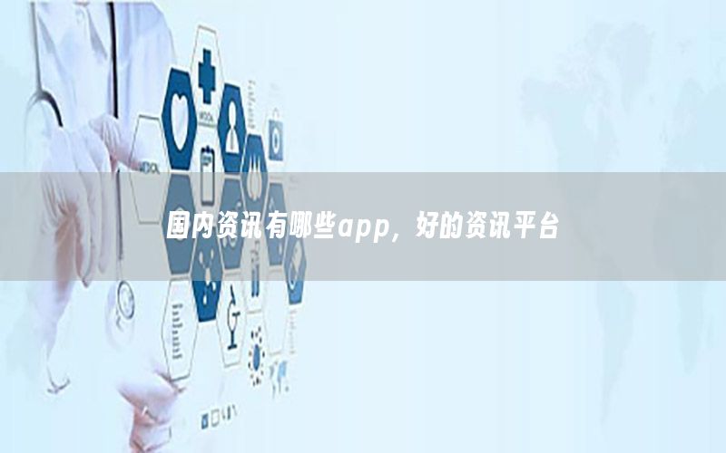 國內(nèi)資訊有哪些app，好的資訊平臺(tái)