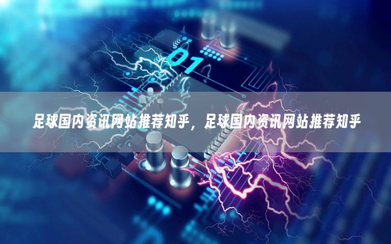足球國內(nèi)資訊網(wǎng)站推薦知乎，足球國內(nèi)資訊網(wǎng)站推薦知乎