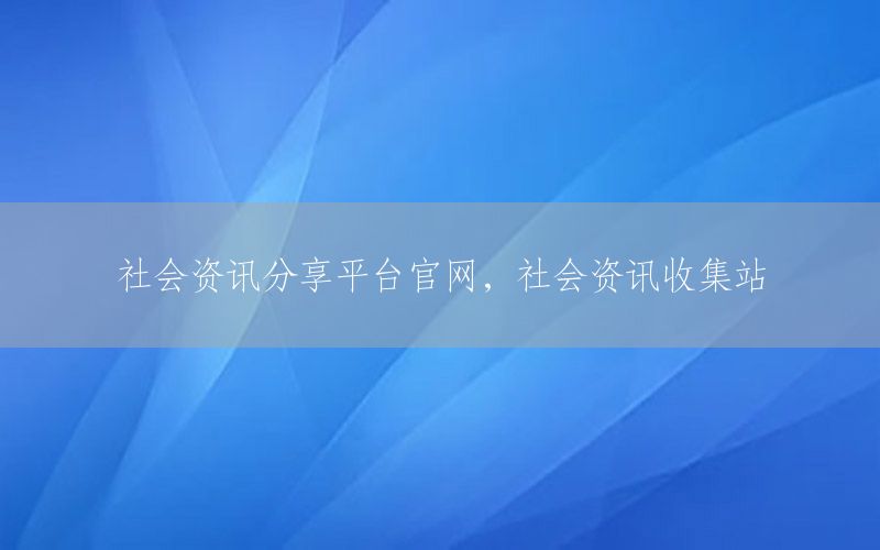 社會資訊分享平臺官網(wǎng)，社會資訊收集站