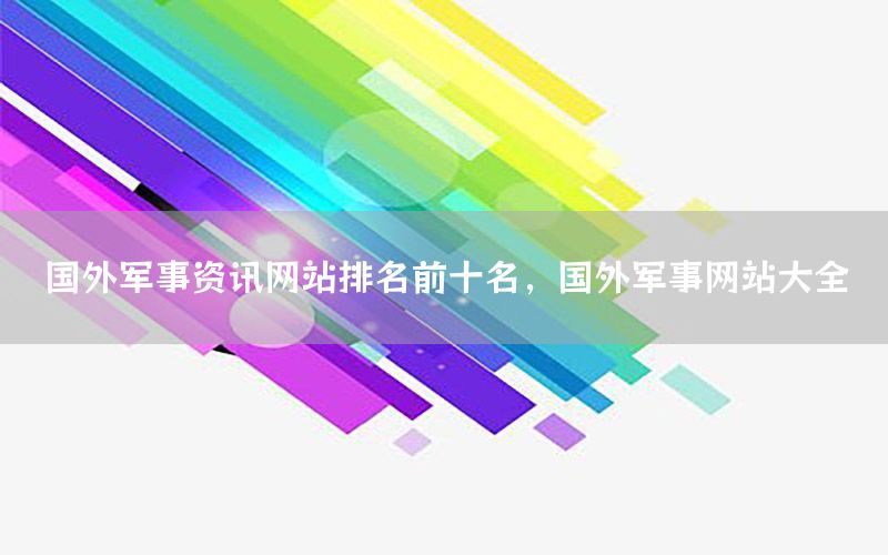國外軍事資訊網(wǎng)站排名前十名，國外軍事網(wǎng)站大全
