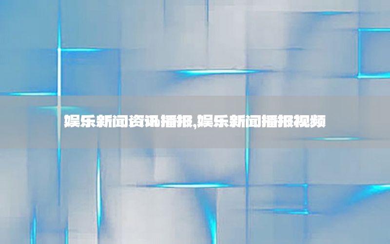 娛樂新聞資訊播報(bào)，娛樂新聞播報(bào)視頻