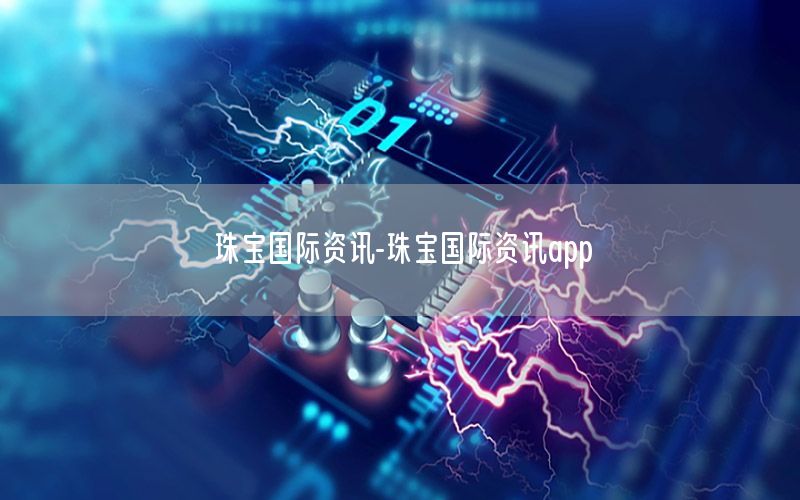 珠寶國(guó)際資訊-珠寶國(guó)際資訊app
