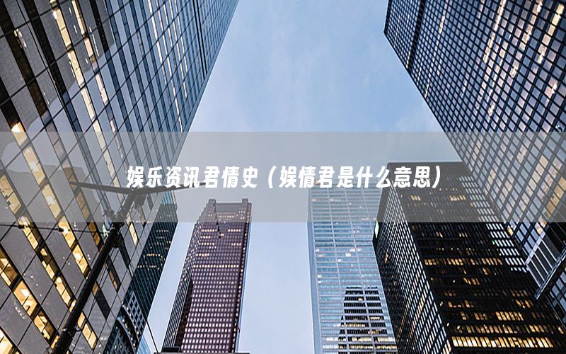 娛樂資訊君情史（娛情君是什么意思）