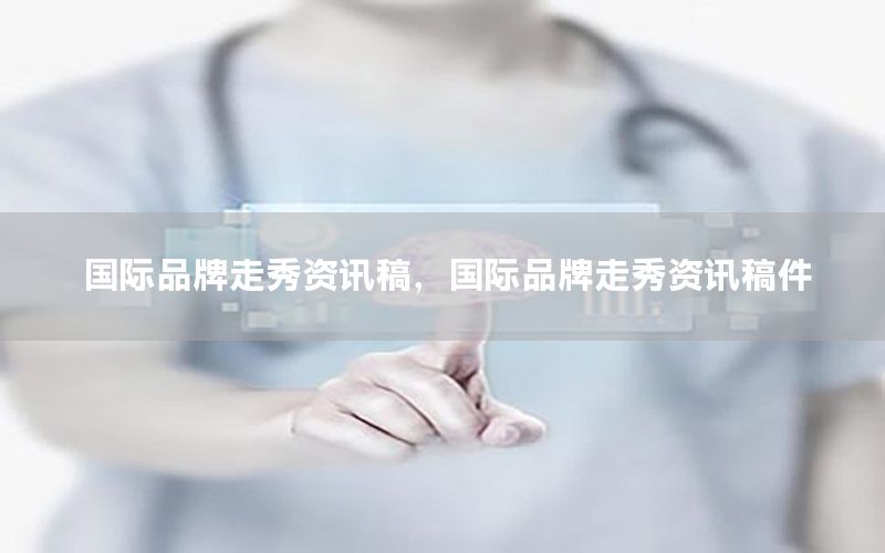 國際品牌走秀資訊稿，國際品牌走秀資訊稿件