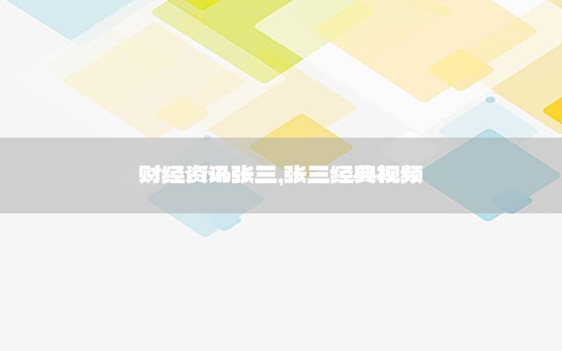 財(cái)經(jīng)資訊張三，張三經(jīng)典視頻