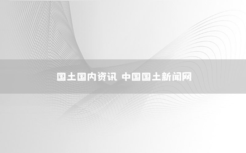 國土國內(nèi)資訊，中國國土新聞網(wǎng)