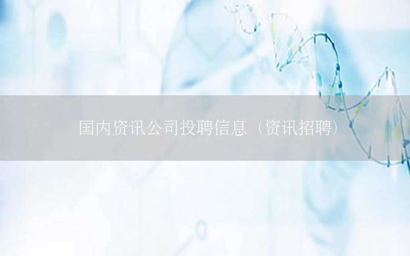 國內(nèi)資訊公司投聘信息（資訊招聘）