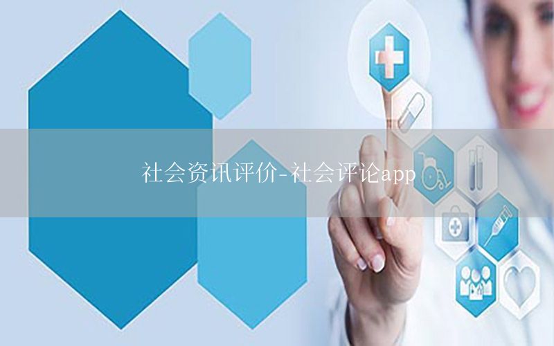 社會(huì)資訊評(píng)價(jià)-社會(huì)評(píng)論app