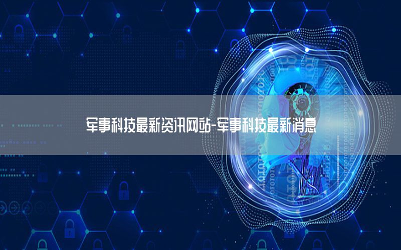 軍事科技最新資訊網(wǎng)站-軍事科技最新消息