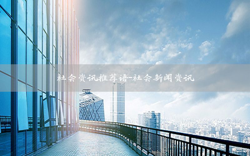 社會(huì)資訊推薦語(yǔ)-社會(huì)新聞資訊