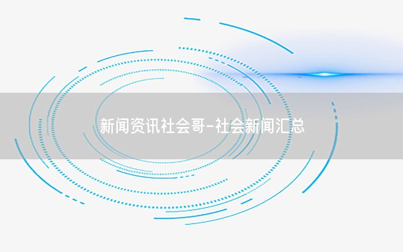 新聞資訊社會(huì)哥-社會(huì)新聞匯總