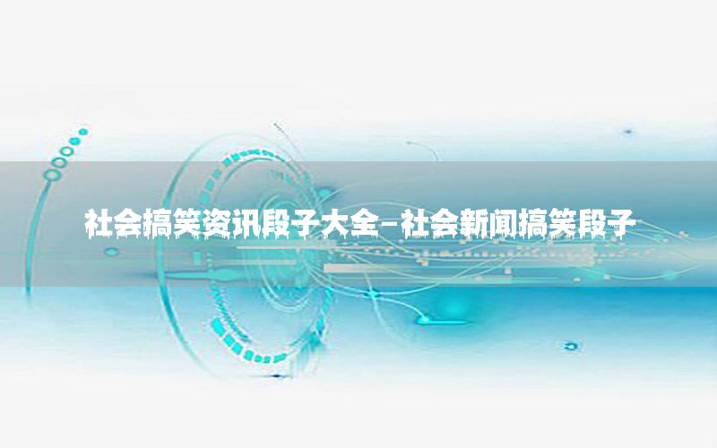 社會(huì)搞笑資訊段子大全-社會(huì)新聞搞笑段子