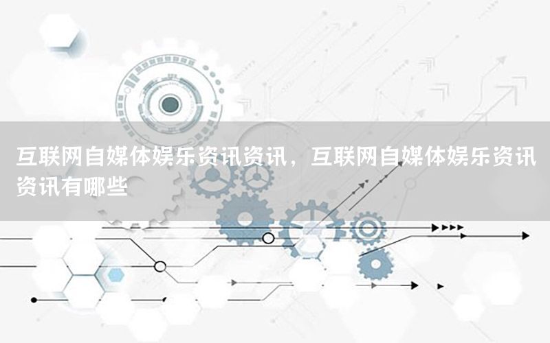 互聯(lián)網(wǎng)自媒體娛樂資訊資訊，互聯(lián)網(wǎng)自媒體娛樂資訊資訊有哪些
