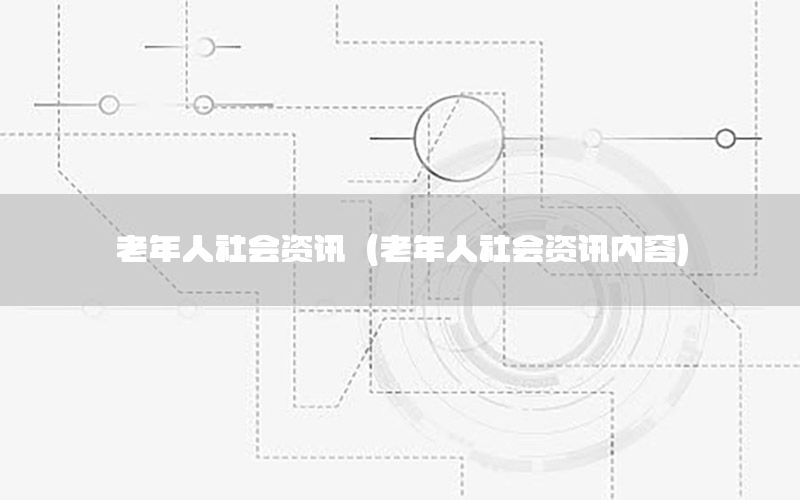 老年人社會(huì)資訊（老年人社會(huì)資訊內(nèi)容）