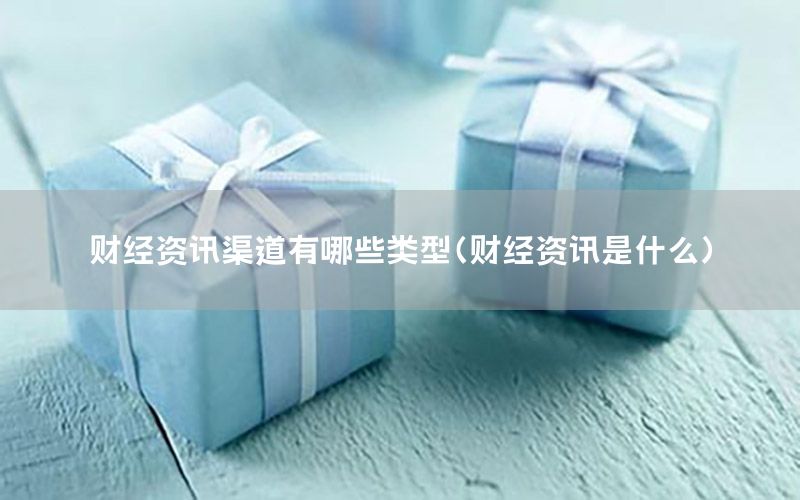 財(cái)經(jīng)資訊渠道有哪些類型（財(cái)經(jīng)資訊是什么）