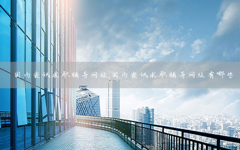 國內資訊求職輔導網(wǎng)址，國內資訊求職輔導網(wǎng)址有哪些
