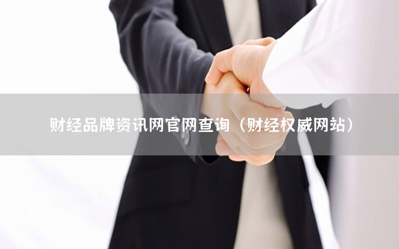 財(cái)經(jīng)品牌資訊網(wǎng)官網(wǎng)查詢（財(cái)經(jīng)權(quán)威網(wǎng)站）