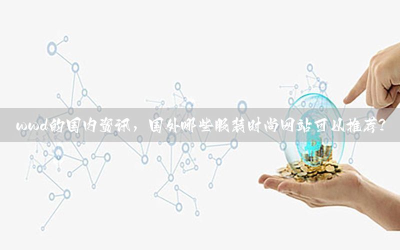 wwd的國內(nèi)資訊，國外哪些服裝時尚網(wǎng)站可以推薦?