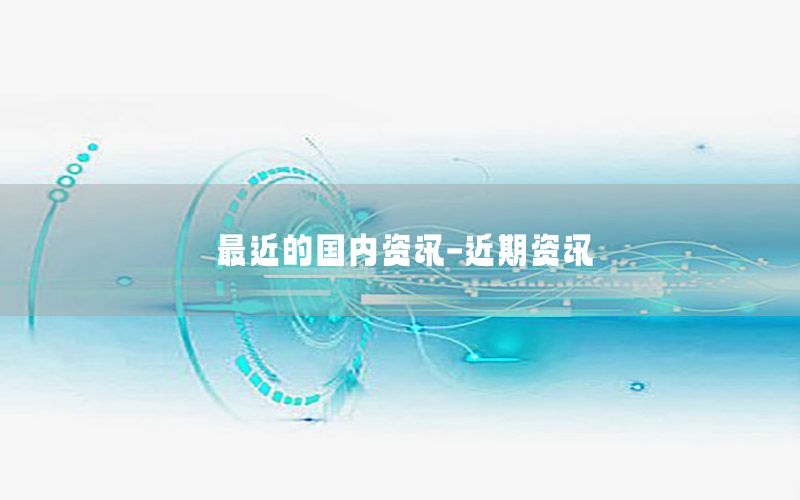 最近的國內(nèi)資訊-近期資訊
