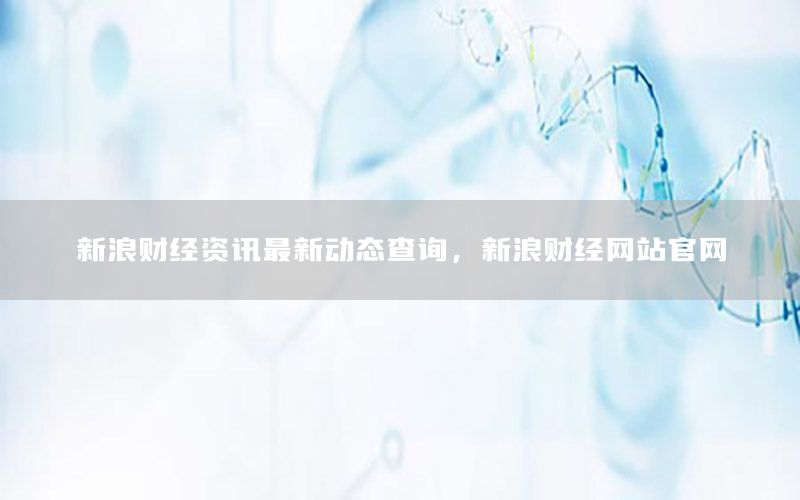 新浪財經資訊最新動態(tài)查詢，新浪財經網站官網