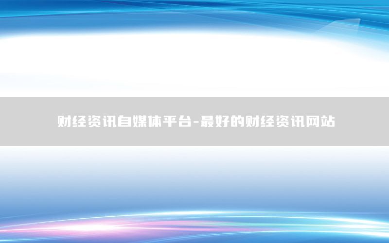 財經資訊自媒體平臺-最好的財經資訊網站