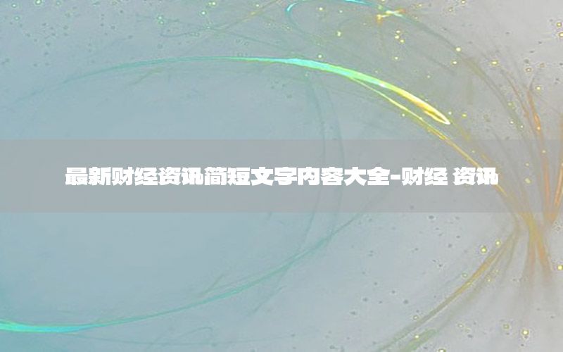 最新財經資訊簡短文字內容大全-財經 資訊