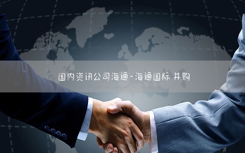 國內(nèi)資訊公司海通-海通國際 并購