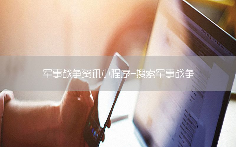 軍事戰(zhàn)爭(zhēng)資訊小程序-搜索軍事戰(zhàn)爭(zhēng)