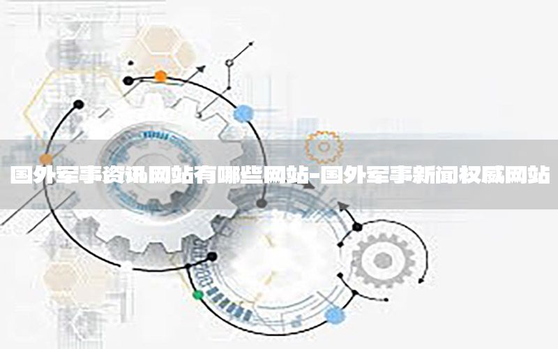 國(guó)外軍事資訊網(wǎng)站有哪些網(wǎng)站-國(guó)外軍事新聞權(quán)威網(wǎng)站