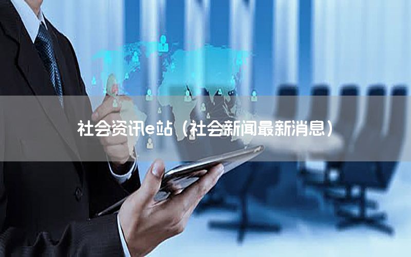 社會(huì)資訊e站（社會(huì)新聞最新消息）