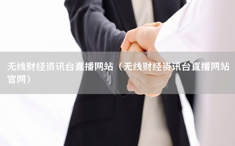 無線財(cái)經(jīng)資訊臺(tái)直播網(wǎng)站（無線財(cái)經(jīng)資訊臺(tái)直播網(wǎng)站官網(wǎng)）