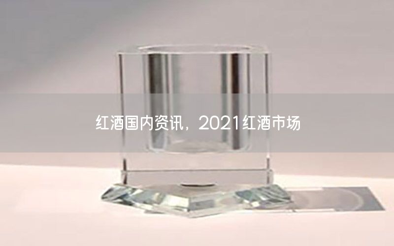 紅酒國(guó)內(nèi)資訊，2021紅酒市場(chǎng)