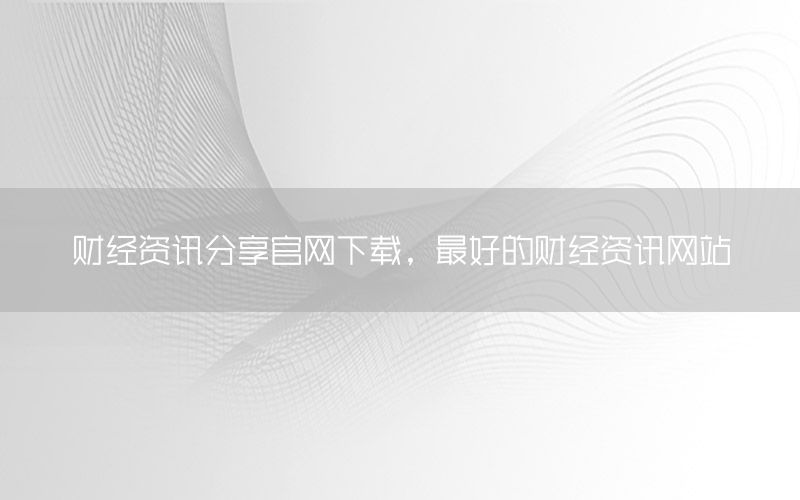 財(cái)經(jīng)資訊分享官網(wǎng)下載，最好的財(cái)經(jīng)資訊網(wǎng)站