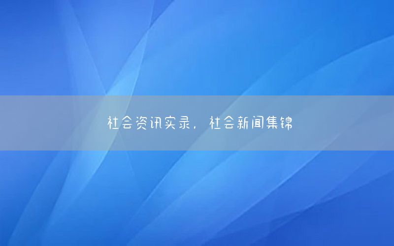 社會(huì)資訊實(shí)錄，社會(huì)新聞集錦