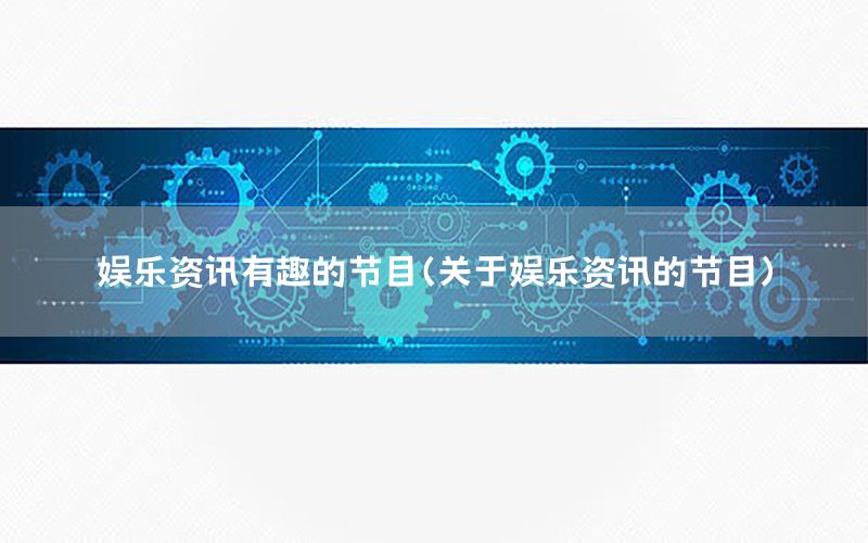 娛樂資訊有趣的節(jié)目（關(guān)于娛樂資訊的節(jié)目）