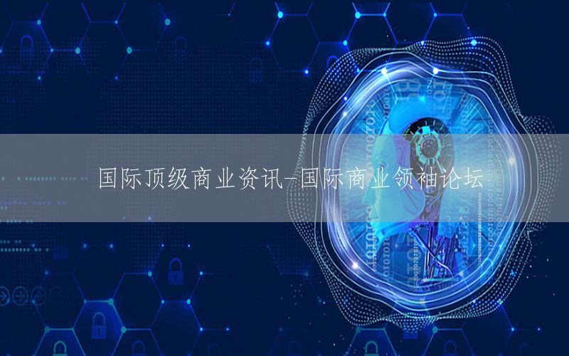 國(guó)際頂級(jí)商業(yè)資訊-國(guó)際商業(yè)領(lǐng)袖論壇